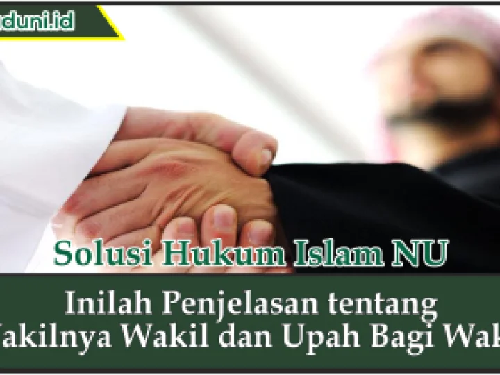 Inilah Penjelasan tentang Wakilnya Wakil dan Upah bagi Wakil