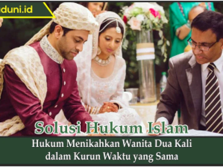 Hukum Menikahkan Wanita Dua Kali dalam Kurun Waktu yang Sama