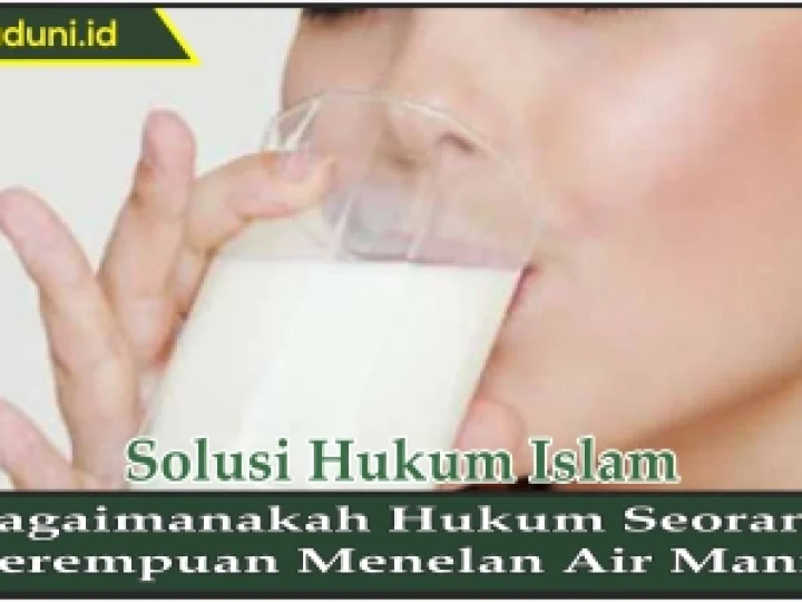 Bagaimanakah Hukum Seorang Perempuan Menelan Air Mani?