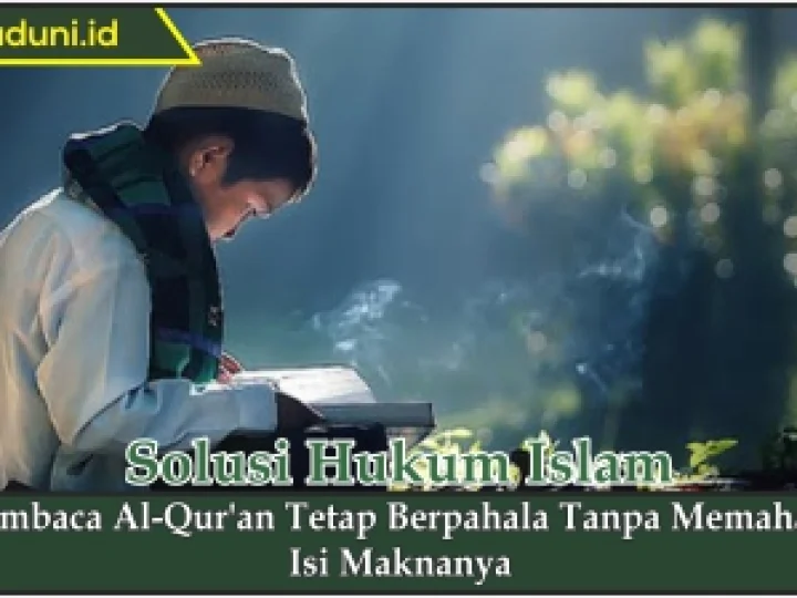 Membaca Al Qur'an Tetap Berpahala Tanpa Memahami Isi Maknanya