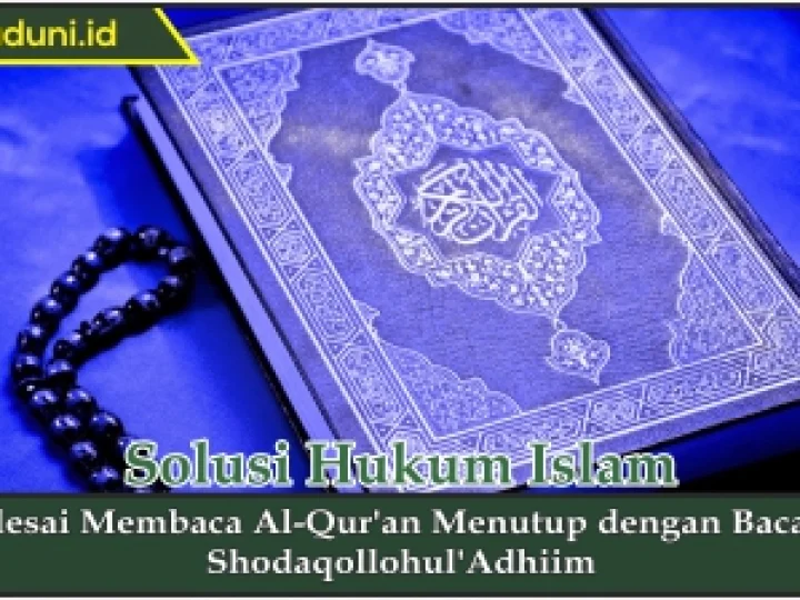 Selesai Membaca Al Qur'an Menutup dengan Bacaan Shodaqollohul'Adhiim