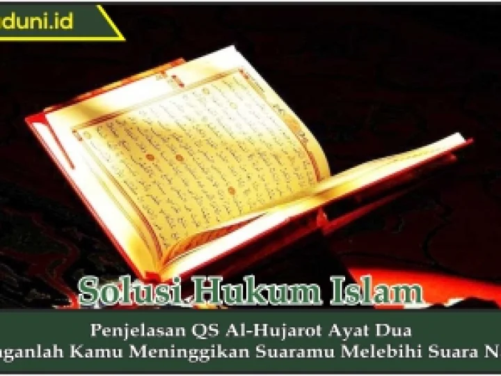 Penjelasan QS Al-Hujarot Ayat Dua, Janganlah Kamu Meninggikan Suaramu Melebihi Suara Nabi
