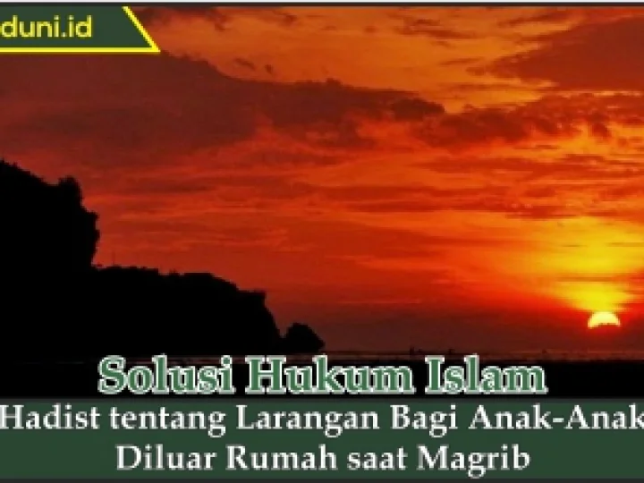 Hadis tentang Larangan bagi Anak-Anak Diluar Rumah saat Magrib
