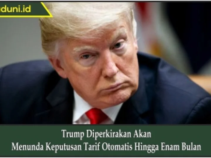 Trump Diperkirakan Akan Menunda Keputusan Tarif Otomatis Hingga Enam Bulan