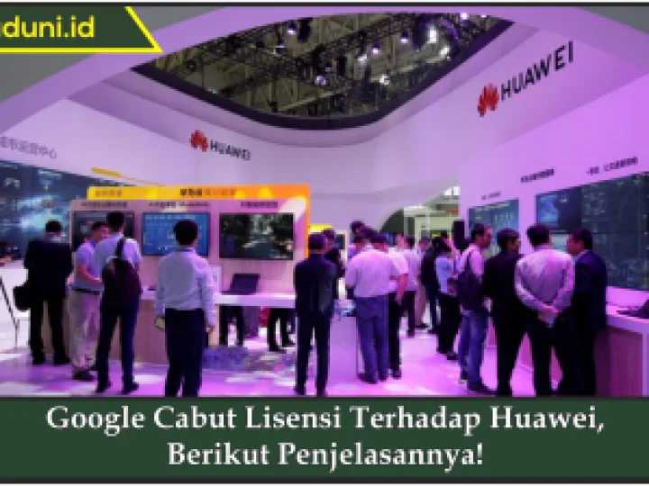 Google Cabut Lisensi Terhadap Huawei, Berikut Penjelasannya!
