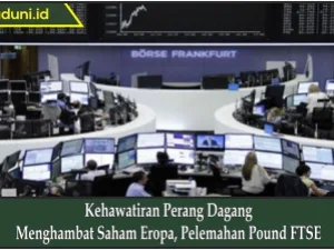 Kehawatiran Perang Dagang Menghambat Saham Eropa, Pelemahan Pound FTSE