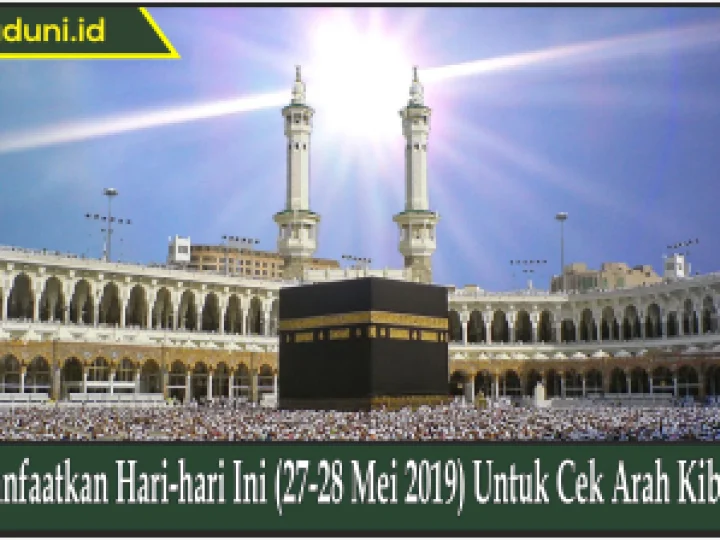 Manfaatkan Hari-hari Ini (27-28 Mei 2019) Untuk Cek Arah Kiblat!