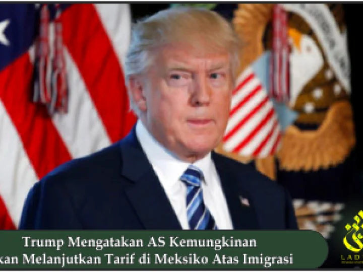 Trump Mengatakan AS Kemungkinan Akan Melanjutkan Tarif di Meksiko Atas Imigrasi