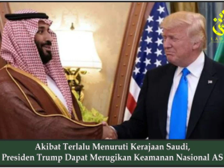 Akibat Terlalu Menuruti Kerajaan Saudi, Presiden Trump Dapat Merugikan Keamanan Nasional AS