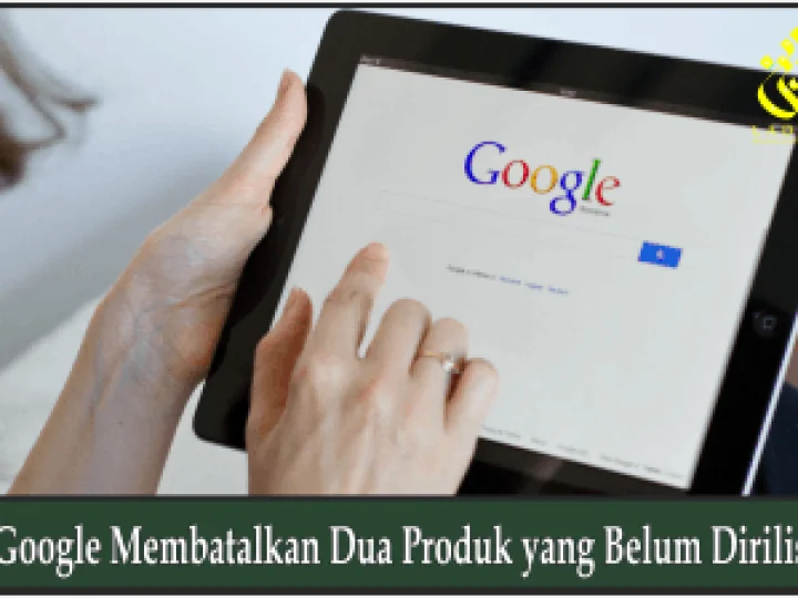 Google Membatalkan Dua Produk yang Belum Dirilis