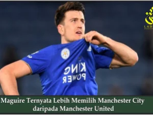 Maguire Ternyata Lebih Memilih Manchester City daripada Manchester United