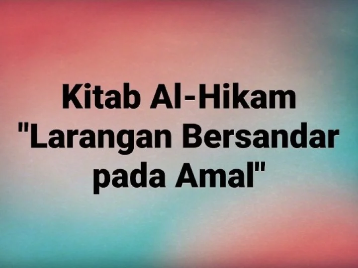 Kajian Kitab Hikam Pasal I, 'Larangan Bersandar Pada Amal'